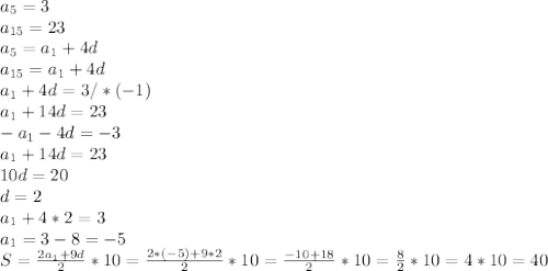 a _{5} =3 \\ a _{15} =23 \\a _{5} =a _{1} +4d \\ a _{15} =a _{1} +4d \\ a_{1}+4d=3/*(-1) \\ a_{1}+14d=23\\ -a_{1}-4d=-3\\ a_{1}+14d=23 \\ 10d=20\\d=2\\a _{1} +4*2=3\\a _{1} =3-8=-5 \\ S= \frac{2a _{1} +9d}{2} *10= \frac{2*(-5)+9*2}{2} *10= \frac{-10+18}{2} *10= \frac{8}{2} *10=4*10=40