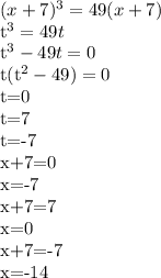 (x+7)^3=49(x+7)&#10;&#10;t^3=49t&#10;&#10;t^3-49t=0&#10;&#10;t(t^2-49)=0&#10;&#10;t=0&#10;&#10;t=7&#10;&#10;t=-7&#10;&#10;x+7=0&#10;&#10;x=-7&#10;&#10;x+7=7&#10;&#10;x=0&#10;&#10;x+7=-7&#10;&#10;x=-14