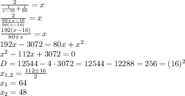 \frac2{\frac1{x-16}+\frac1{96}}=x\\\frac2{\frac{96+x-16}{96(x-16)}}=x\\\frac{192(x-16)}{80+x}=x\\192x-3072=80x+x^2\\x^2-112x+3072=0\\D=12544-4\cdot3072=12544-12288=256=(16)^2\\x_{1,2}=\frac{112\pm16}{2}\\x_1=64\\x_2=48