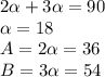 2 \alpha +3 \alpha =90 \\ \alpha =18 \\ A=2 \alpha =36 \\ B=3 \alpha =54