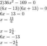 2) 36 x^{2} -169=0 \\ (6x-13)(6x+13)=0 \\ 6x-13=0\\x= \frac{13}{6} \\ \\ x=2 \frac{1}{6} \\ 6x=-13\\x=-2 \frac{1}{6}