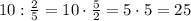 10:\frac25=10\cdot\frac52=5\cdot5=25