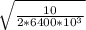 \sqrt{ \frac{10}{2*6400*10^3}}