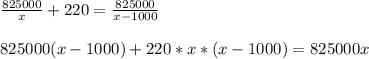 \frac{825000}{x} +220= \frac{825000}{x-1000} \\ \\ 825000(x-1000)+220*x*(x-1000)=825000x