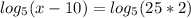 log_{5} (x-10)= log_{5}(25*2)