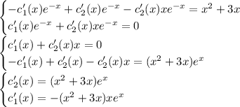 \begin{cases} -c_1'(x)e^{-x}+c_2'(x)e^{-x}-c_2'(x)xe^{-x}=x^2+3x \\ c_1'(x)e^{-x}+c_2'(x)xe^{-x}=0 \end{cases}\\&#10;\begin{cases} c_1'(x)+c_2'(x)x=0 \\ -c_1'(x)+c_2'(x)-c_2'(x)x=(x^2+3x)e^x \end{cases}\\&#10;\begin{cases} c_2'(x)=(x^2+3x)e^x \\ c_1'(x)=-(x^2+3x)xe^x \end{cases}