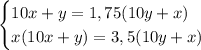 \begin{cases} 10x+y=1,75(10y+x) \\ x(10x+y)=3,5(10y+x) \end{cases}