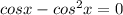 cosx-cos^2x =0