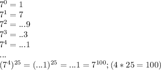 7^0=1 \\ 7^1=7 \\ &#10;7^2=...9 \\ 7^3=..3 \\ 7^4=...1 \\ ... \\ &#10;(7^4)^{25}=(...1)^{25}=...1=7^{100};(4*25=100)