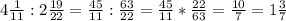 4 \frac{1}{11}:2 \frac{19}{22}= \frac{45}{11}: \frac{63}{22}= \frac{45}{11} * \frac{22}{63}= \frac{10}{7} =1 \frac{3}{7}