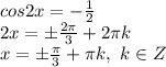 cos 2x=- \frac{1}{2} \\ 2x=\pm \frac{2 \pi }{3} +2 \pi k \\ x=\pm \frac{ \pi }{3} + \pi k,\ k \in Z