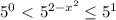 5^0\ \textless \ 5^{2-x^2} \leq 5^1