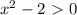 x^2-2\ \textgreater \ 0