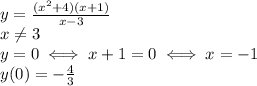 y= \frac{(x^2+4)(x+1)}{x-3} \\ x \neq 3 \\ &#10;y=0 \iff x+1=0 \iff x=-1 \\ &#10;y(0)=- \frac{4}{3} \\