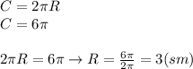 C=2 \pi R \\ C=6 \pi \\ \\ 2 \pi R=6 \pi \to R= \frac{6 \pi }{2 \pi } =3(sm)