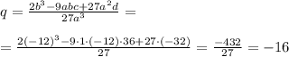 q= \frac{2b^3-9abc+27a^2d}{27a^3}= \newline \newline = \frac{2(-12)^3-9\cdot 1 \cdot (-12)\cdot36+27 \cdot (-32)}{27}= \frac{-432}{27} =-16