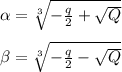 \alpha = \sqrt[3]{ -\frac{q}{2} + \sqrt{Q} } \newline \newline&#10; \beta = \sqrt[3]{ -\frac{q}{2} - \sqrt{Q} }