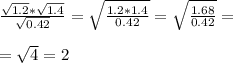 \frac{ \sqrt{1.2} * \sqrt{1.4} }{ \sqrt{0.42} } = \sqrt{ \frac{1.2*1.4}{0.42} } =\sqrt{ \frac{1.68}{0.42} } = \\ \\ = \sqrt{4} =2