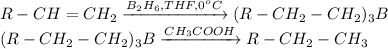 R-CH=CH_2 \xrightarrow{B_2H_6,THF,0^oC} (R-CH_2-CH_2)_3B\\(R-CH_2-CH_2)_3B \xrightarrow{CH_3COOH} R-CH_2-CH_3