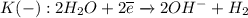 K(-): 2H_2O + 2\overline{e} \xrightarrow{} 2OH^- + H_2