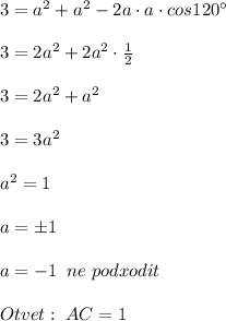 3=a^2+a^2-2a\cdot a\cdot cos120^\circ \\\\3=2a^2+2a^2\cdot \frac{1}{2}\\\\3=2a^2+a^2\\\\3=3a^2\\\\a^2=1\\\\a=\pm 1\\\\a=-1\; \; ne\; podxodit\\\\Otvet:\; AC=1