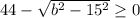 44- \sqrt{b ^{2} -15 ^{2} } \geq 0