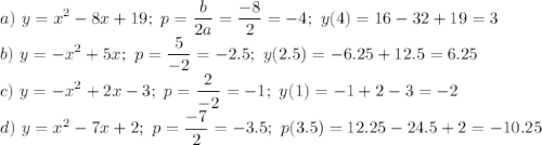 \displaystyle a) \ y=x^2-8x+19; \ p= \frac{b}{2a}= \frac{-8}{2}=-4; \ y(4)=16-32+19=3 \\ b) \ y= -x^2+5x; \ p= \frac{5}{-2}=-2.5; \ y(2.5)=-6.25+12.5=6.25 \\ c) \ y=-x^2+2x-3; \ p= \frac{2}{-2}=-1; \ y(1)=-1+2-3=-2 \\ d) \ y=x^2-7x+2; \ p= \frac{-7}{2}=-3.5; \ p(3.5)=12.25-24.5+2=-10.25