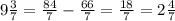 9 \frac{3}{7} = \frac{84}{7} - \frac{66}{7} = \frac{18}{7}= 2 \frac{4}{7}