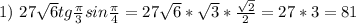 1)\ 27 \sqrt{6} tg \frac{ \pi }{3} sin \frac{ \pi }{4} = 27 \sqrt{6} * \sqrt{3} * \frac{ \sqrt{2} }{2} =27*3=81