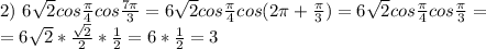 2)\ 6 \sqrt{2} cos \frac{ \pi }{4} cos \frac{ 7\pi }{3} =6 \sqrt{2} cos \frac{ \pi }{4} cos(2 \pi + \frac{ \pi }{3} ) =6 \sqrt{2} cos \frac{ \pi }{4} cos \frac{ \pi }{3} = \\ =6 \sqrt{2} * \frac{ \sqrt{2} }{2}* \frac{1}{2} =6* \frac{1}{2} =3