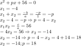 x^2+px+56=0 \\ &#10;x_1=-4 \\ &#10;x_1+x_2= \frac{-b}{a}= \frac{-p}{1}=-p \\ &#10;x_2-4=-p \Rightarrow p=4-x_2 \\ &#10;x_1x_2= \frac{c}{a}=56 \\ &#10;-4x_2=56\Rightarrow x_2=-14 \\ &#10;x_2=-14 \Rightarrow p=4-x_2=4+14=18 \\ &#10;x_2=-14; p=18 \\