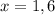 x= 1,6