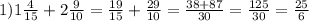 1) 1 \frac{4}{15} + 2 \frac{9}{10} = \frac{19}{15} + \frac{29}{10} = \frac{38+87}{30} = \frac{125}{30} = \frac{25}{6}