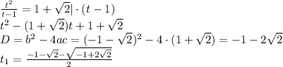 \frac{t^2}{t-1}=1+ \sqrt{2} |\cdot (t-1)\\ t^2-(1+ \sqrt{2})t+1+ \sqrt{2}\\ D=b^2-4ac=(-1- \sqrt{2} )^2-4\cdot(1+ \sqrt{2})=-1-2 \sqrt{2} \\ t_1= \frac{-1- \sqrt{2}- \sqrt{-1+2 \sqrt{2} } }{2}