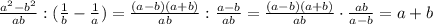 \frac{a ^{2}-b ^{2} }{ab}:( \frac{1}{b}- \frac{1}{a})= \frac{(a-b)(a+b)}{ab}:\frac{a-b}{ab}= \frac{(a-b)(a+b)}{ab}\cdot\frac{ab}{a-b}=a+b