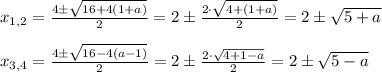 x_{1,2}= \frac{4 \pm \sqrt{16+4(1+a)} }{2} =2\pm \frac{2 \cdot \sqrt{4+(1+a)} }{2} =2\pm \sqrt{5+a} \newline \newline&#10;x_{3,4}= \frac{4 \pm \sqrt{16-4(a-1)} }{2} =2 \pm \frac{2\cdot \sqrt{4+1-a} }{2} =2\pm \sqrt{5-a}