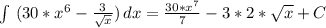 \int\ (30*x^6- \frac{3}{ \sqrt{x} } )\, dx = \frac{30*x^7}{7} - 3*2* \sqrt{x} +C