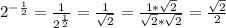 2 ^{- \frac{1}{2} } = \frac{1}{2 ^{ \frac{1}{2} } } = \frac{1}{ \sqrt{2} } = \frac{1* \sqrt{2} }{ \sqrt{2} * \sqrt{2} } = \frac{ \sqrt{2} }{2}