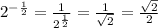 2^{-\frac{1}{2}}=\frac{1}{2^{\frac{1}{2}}}=\frac{1}{\sqrt2}=\frac{\sqrt2}{2}