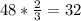 48 * \frac{2}{3} = 32