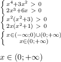 \left \{ {{x^4+3x^2\ \textgreater \ 0} \atop {2x^3+6x\ \textgreater \ 0}} \right. \\ \left \{ {{x^2(x^2+3)\ \textgreater \ 0} \atop {2x(x^2+1)\ \textgreater \ 0}} \right. \\ \left \{ {{x\in(-\infty;0)\cup(0;+\infty)} \atop {x\in (0;+\infty)}} \right. \\\\x\in(0;+\infty)