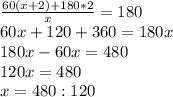 \frac{60(x+2)+180*2}{x} =180\\ 60x+120+360=180x \\ 180x-60x=480 \\ 120x=480 \\ x=480:120 \\