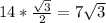 14* \frac{ \sqrt{3} }{2} = 7 \sqrt{3}