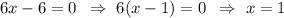 6x-6=0\,\,\,\Rightarrow\,\, 6(x-1)=0\,\,\,\Rightarrow\,\,x=1