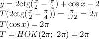 y=2\mathrm{ctg}( \frac{x}{2} - \frac{ \pi }{4} )+\cos x-2&#10;\\\&#10;T(2\mathrm{ctg}( \frac{x}{2} - \frac{ \pi }{4} ))= \frac{ \pi }{1/2} =2 \pi &#10;\\\&#10;T(\cos x)=2 \pi &#10;\\\&#10;T=HOK(2 \pi ; \ 2\pi )=2 \pi