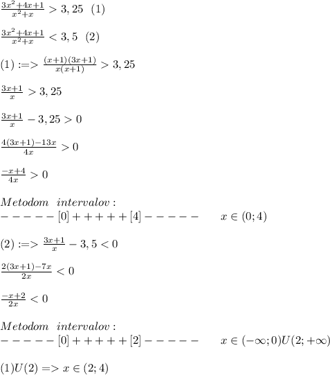 \frac{3x^2+4x+1}{x^2+x}3,25\ \ (1)\\\\ \frac{3x^2+4x+1}{x^2+x}\frac{(x+1)(3x+1)}{x(x+1)}3,25\\\\\frac{3x+1}{x}3,25\\\\\frac{3x+1}{x}-3,250\\\\\frac{4(3x+1)-13x}{4x}0\\\\\frac{-x+4}{4x}0\\\\Metodom\ \ intervalov:\\-----[0]+++++[4]-----\ \ \ \ \ x\in(0;4)\\\\(2):=\frac{3x+1}{x}-3,5