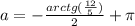 a=- \frac{arctg(\frac{12}{5})}{2}+ \pi