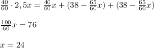 \frac{40}{60}\cdot 2,5x =\frac{40}{60}x +(38- \frac{65}{60}x)+(38- \frac{65}{60}x) \\ \\ \frac{190}{60}x=76 \\ \\ x=24