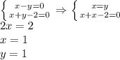 \left \{ {{x-y=0} \atop {x+y-2=0}} \right. \Rightarrow \left \{ {{x=y} \atop {x+x-2=0}} \right. \\ 2x=2\\ x=1\\ y=1