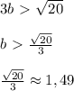 3b\ \textgreater \ \sqrt{20}\\\\b\ \textgreater \ \frac{\sqrt{20}}{3}\\\\\frac{\sqrt{20}}{3}\approx 1,49